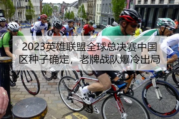 2023英雄联盟全球总决赛中国区种子确定，老牌战队爆冷出局